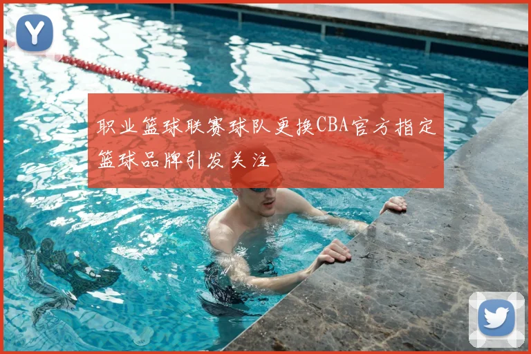 职业篮球联赛球队更换CBA官方指定篮球品牌引发关注