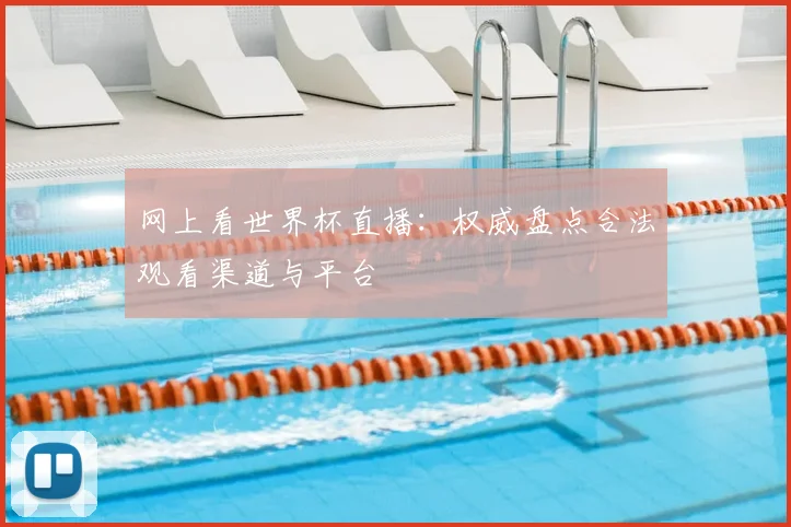 网上看世界杯直播：权威盘点合法观看渠道与平台