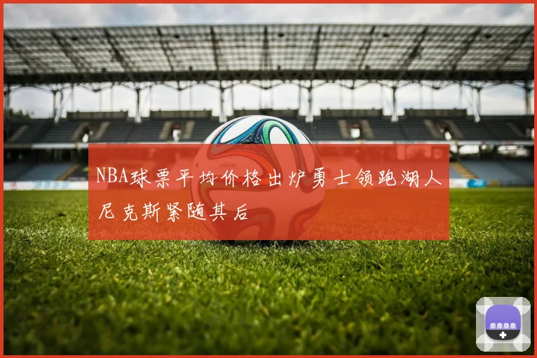 NBA球票平均价格出炉勇士领跑湖人尼克斯紧随其后
