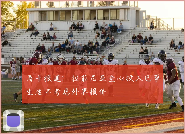 马卡报道：拉菲尼亚全心投入巴萨生活不考虑外界报价