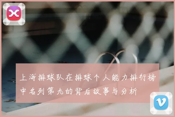 上海排球队在排球个人能力排行榜中名列第九的背后故事与分析