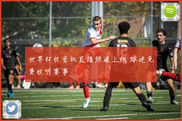 世界杯收音机直播频道上线 球迷免费收听赛事