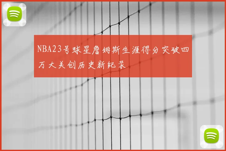 NBA23号球星詹姆斯生涯得分突破四万大关创历史新纪录