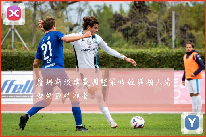 詹姆斯谈雷霆调整策略强调湖人需做好应对准备