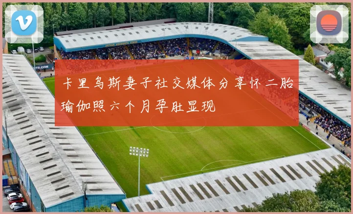 卡里乌斯妻子社交媒体分享怀二胎瑜伽照六个月孕肚显现
