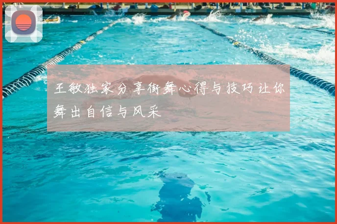 王敏独家分享街舞心得与技巧让你舞出自信与风采