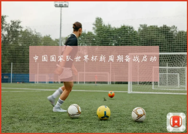 中国国家队世界杯新周期备战启动