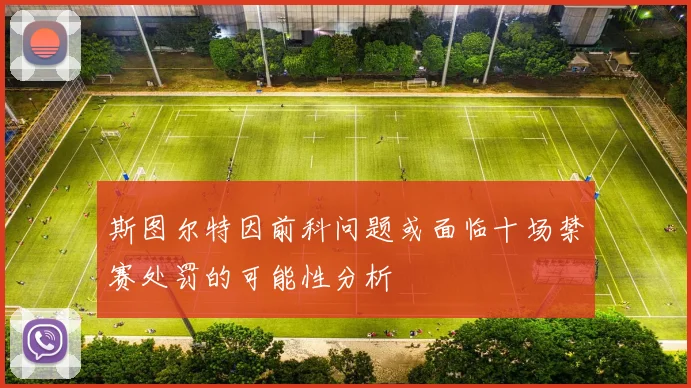 斯图尔特因前科问题或面临十场禁赛处罚的可能性分析