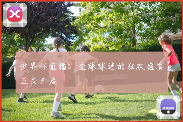 世界杯直播：全球球迷的狂欢盛宴正式开启