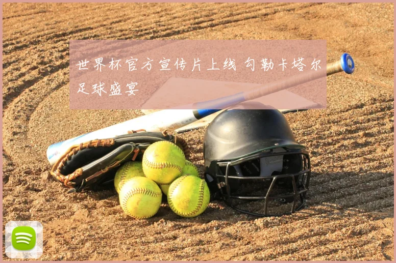 世界杯官方宣传片上线 勾勒卡塔尔足球盛宴