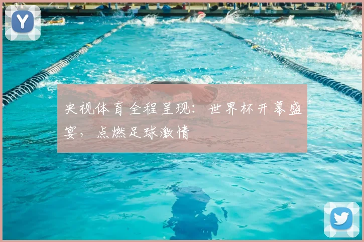 央视体育全程呈现：世界杯开幕盛宴，点燃足球激情