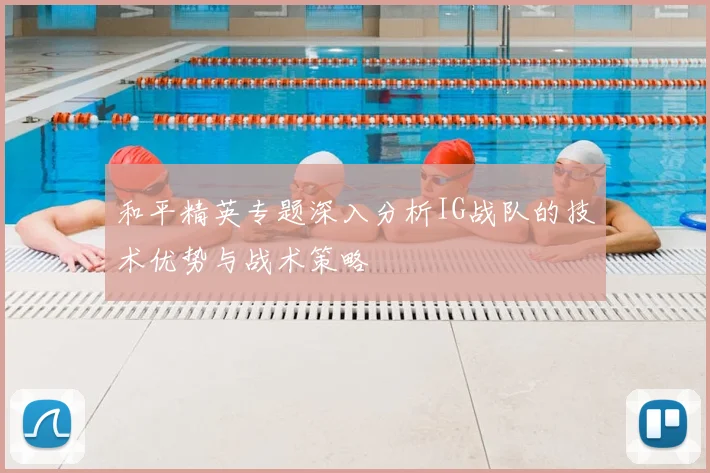 和平精英专题深入分析IG战队的技术优势与战术策略