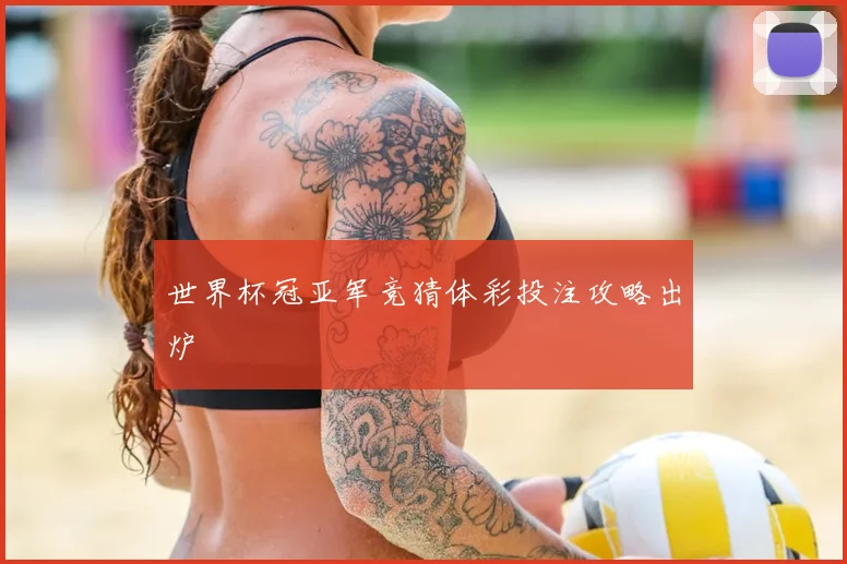 世界杯冠亚军竞猜体彩投注攻略出炉
