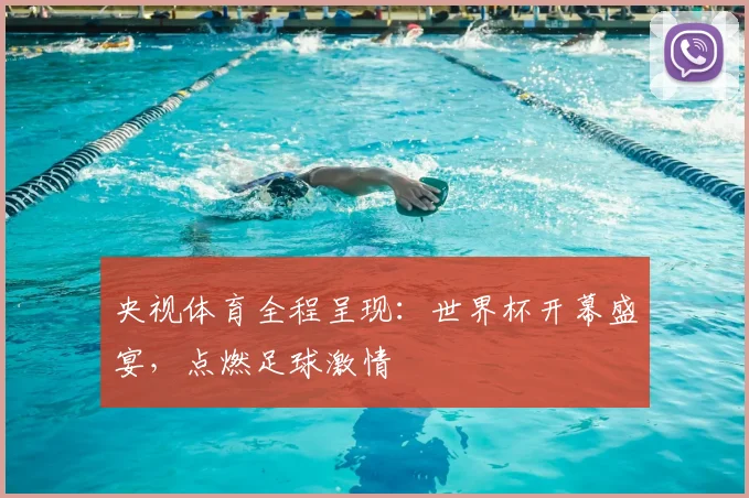央视体育全程呈现:世界杯开幕盛宴,点燃足球激情