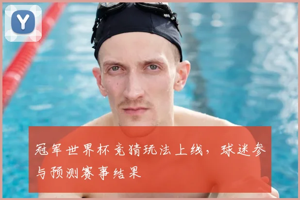 冠军世界杯竞猜玩法上线,球迷参与预测赛事结果
