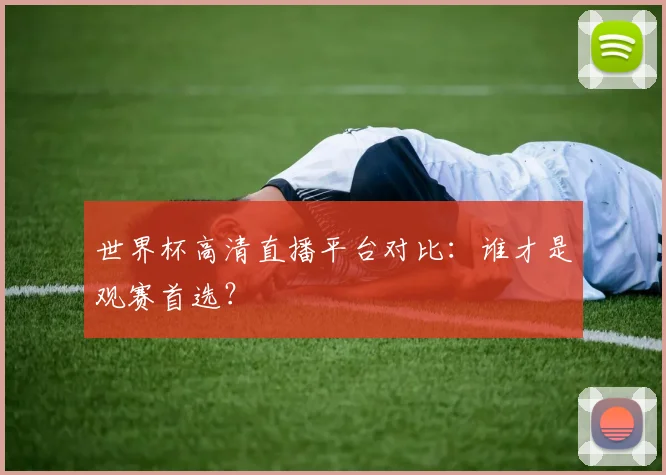 世界杯高清直播平台对比：谁才是观赛首选？