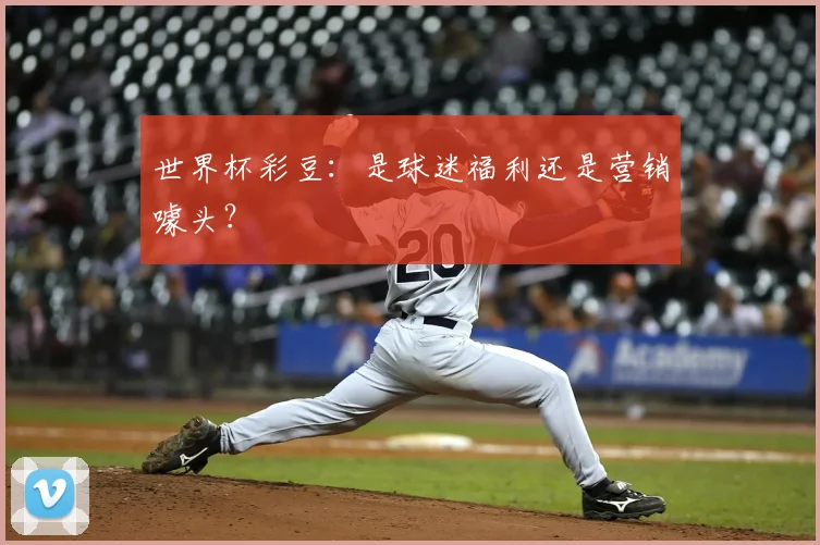 世界杯彩豆：是球迷福利还是营销噱头？