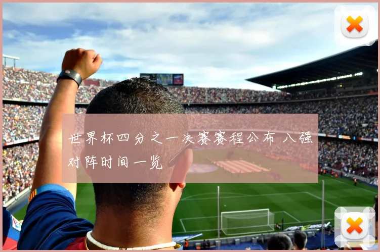 世界杯四分之一决赛赛程公布 八强对阵时间一览