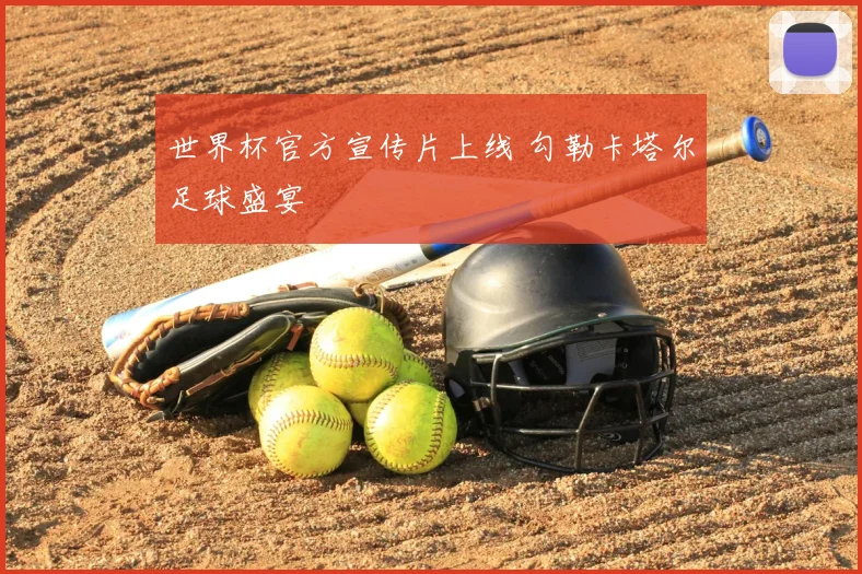 世界杯官方宣传片上线 勾勒卡塔尔足球盛宴