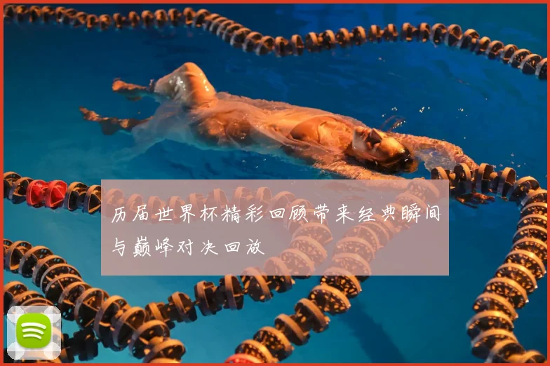 历届世界杯精彩回顾带来经典瞬间与巅峰对决回放