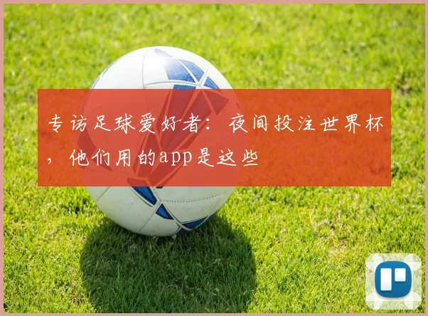 专访足球爱好者：夜间投注世界杯，他们用的app是这些