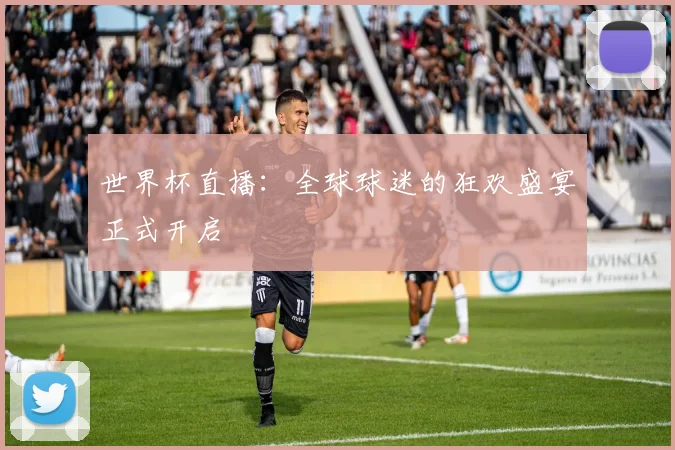 世界杯直播:全球球迷的狂欢盛宴正式开启