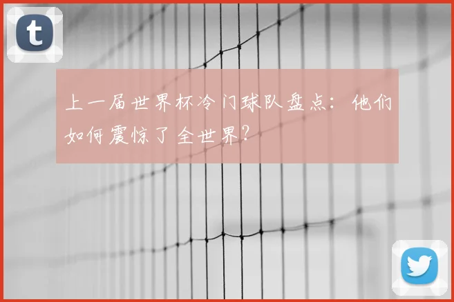 上一届世界杯冷门球队盘点：他们如何震惊了全世界？