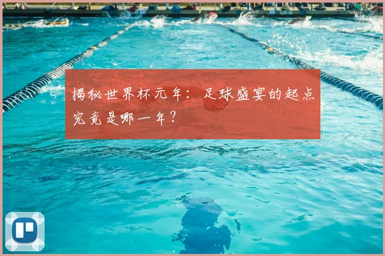 揭秘世界杯元年：足球盛宴的起点究竟是哪一年？