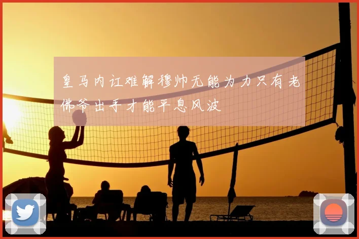 皇马内讧难解穆帅无能为力只有老佛爷出手才能平息风波