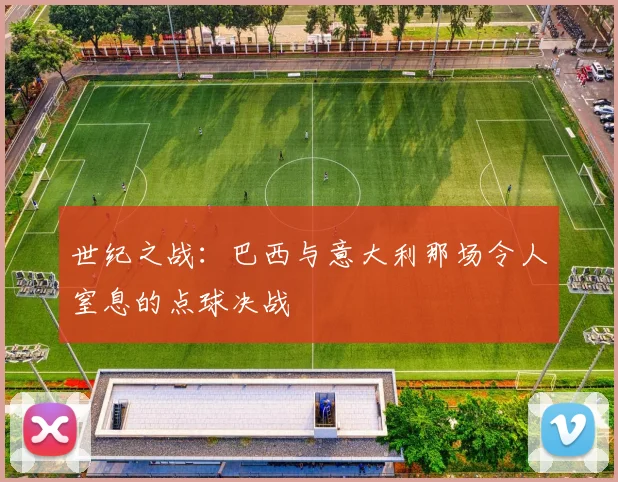 世纪之战:巴西与意大利那场令人窒息的点球决战