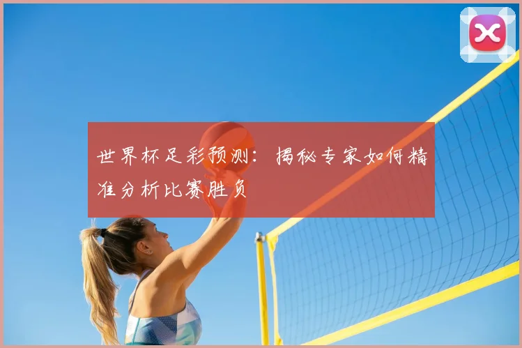 世界杯足彩预测：揭秘专家如何精准分析比赛胜负