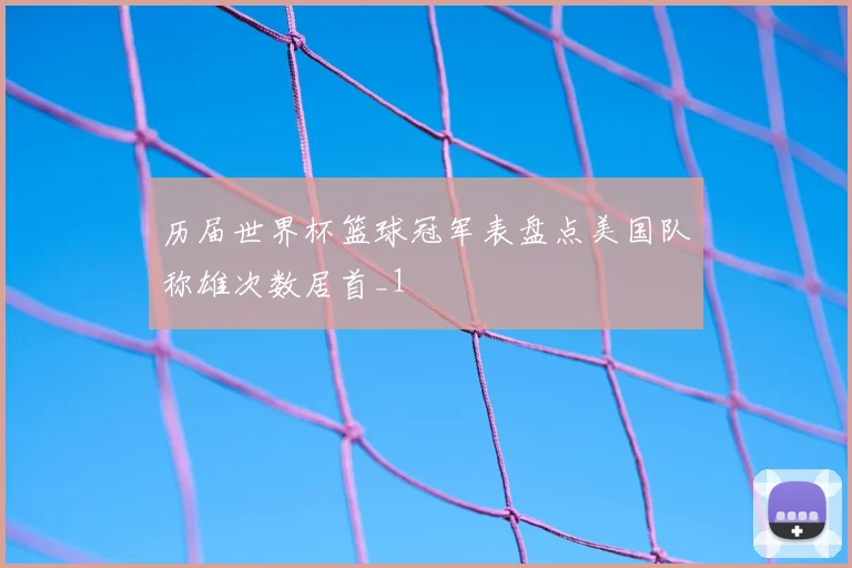 历届世界杯篮球冠军表盘点美国队称雄次数居首_1