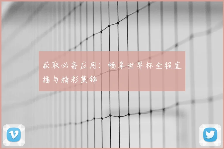 获取必备应用:畅享世界杯全程直播与精彩集锦