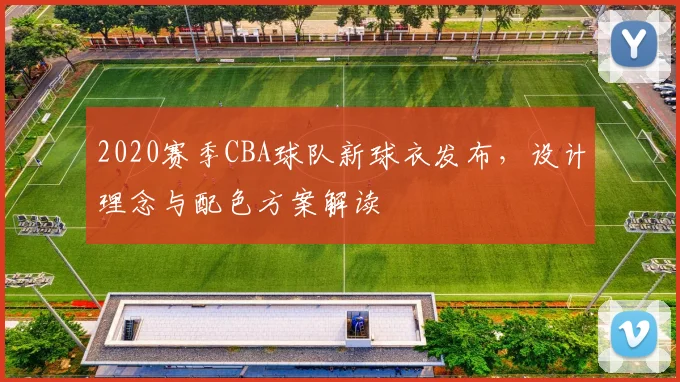 2020赛季CBA球队新球衣发布，设计理念与配色方案解读