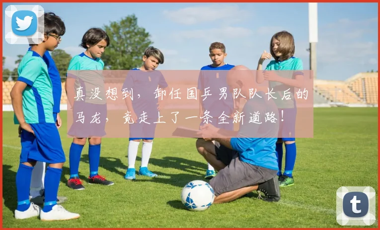 真没想到,卸任国乒男队队长后的马龙,竟走上了一条全新道路!