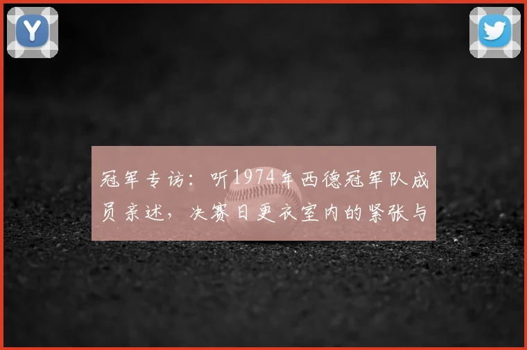 冠军专访:听1974年西德冠军队成员亲述,决赛日更衣室内的紧张与豪情