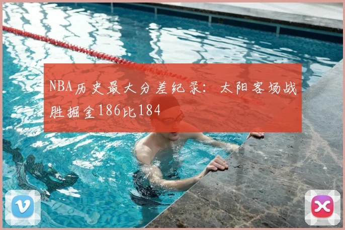 NBA历史最大分差纪录：太阳客场战胜掘金186比184