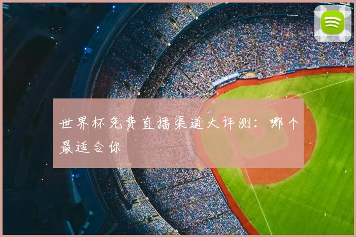 世界杯免费直播渠道大评测：哪个最适合你