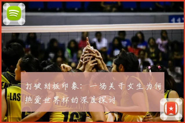 打破刻板印象:一场关于女生为何热爱世界杯的深度探讨