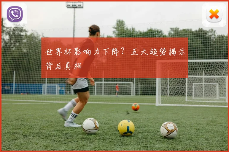 世界杯影响力下降?五大趋势揭示背后真相