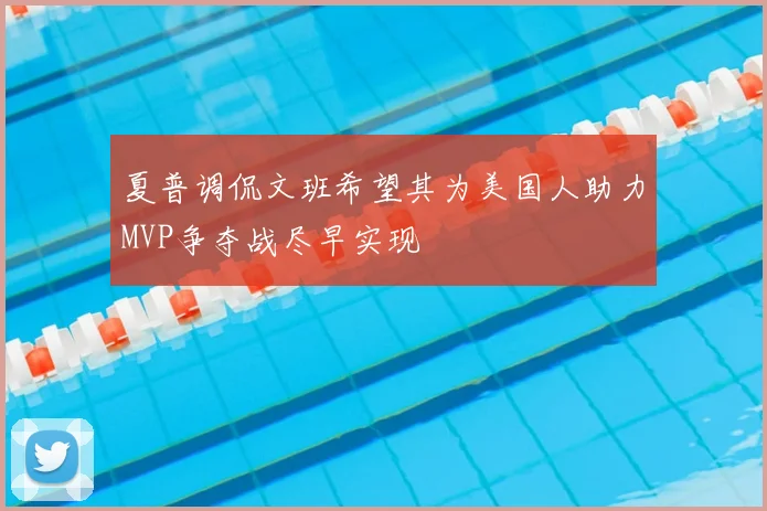 夏普调侃文班希望其为美国人助力MVP争夺战尽早实现