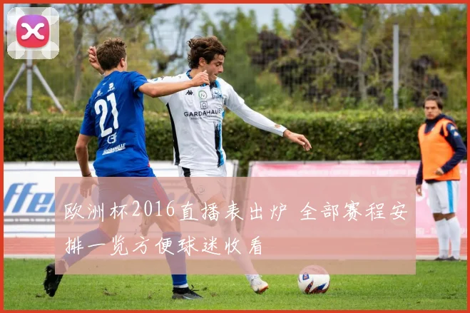 欧洲杯2016直播表出炉 全部赛程安排一览方便球迷收看