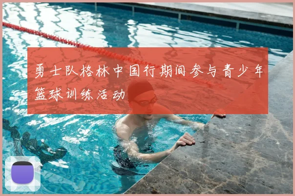 勇士队格林中国行期间参与青少年篮球训练活动