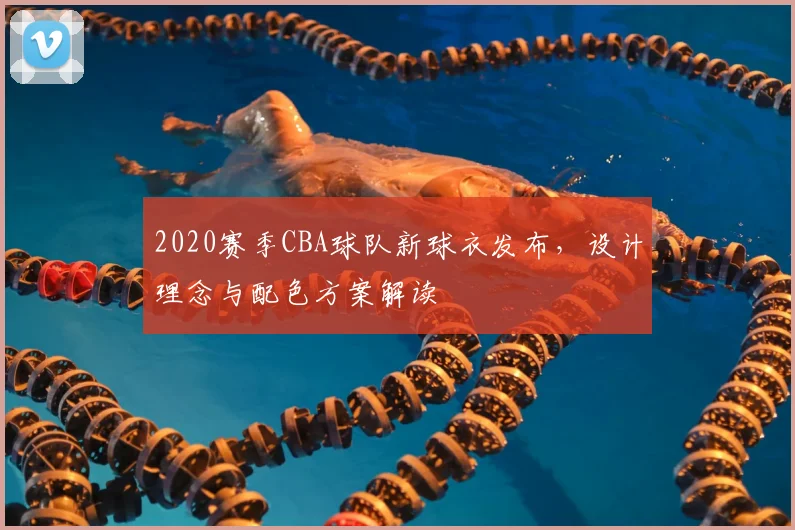 2020赛季CBA球队新球衣发布，设计理念与配色方案解读