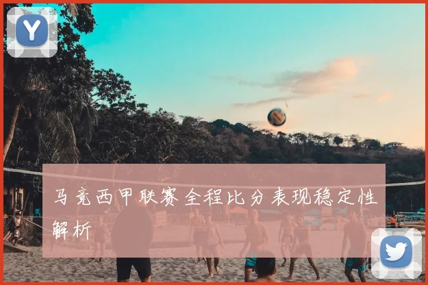 马竞西甲联赛全程比分表现稳定性解析
