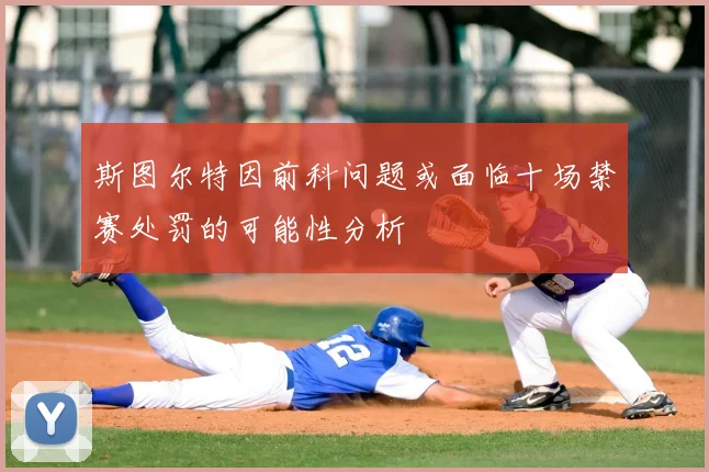 斯图尔特因前科问题或面临十场禁赛处罚的可能性分析