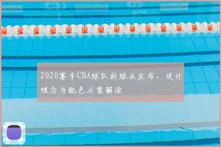 2020赛季CBA球队新球衣发布，设计理念与配色方案解读