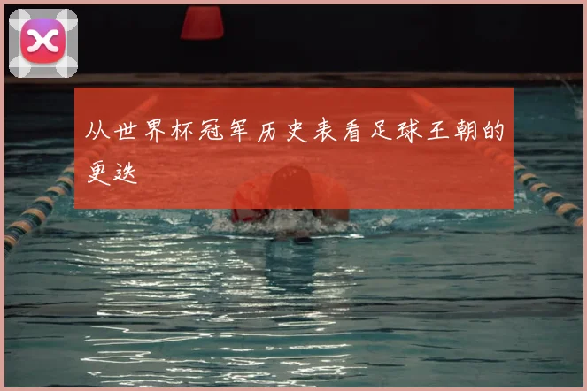 从世界杯冠军历史表看足球王朝的更迭