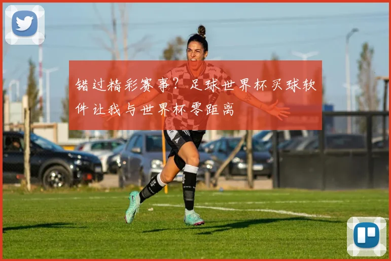 错过精彩赛事?足球世界杯买球软件让我与世界杯零距离