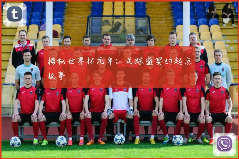 揭秘世界杯元年：足球盛宴的起点故事